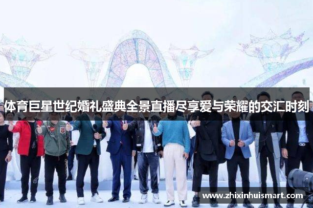 体育巨星世纪婚礼盛典全景直播尽享爱与荣耀的交汇时刻