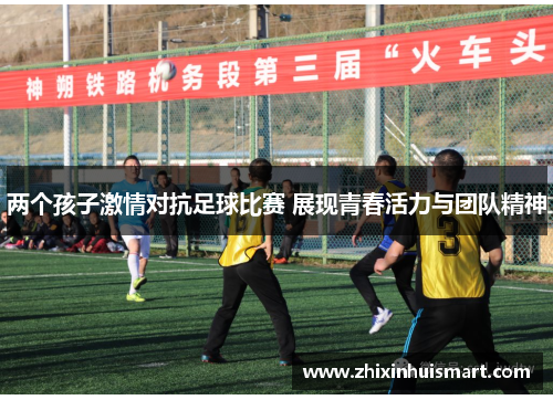 两个孩子激情对抗足球比赛 展现青春活力与团队精神