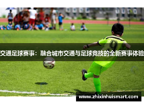 交通足球赛事：融合城市交通与足球竞技的全新赛事体验